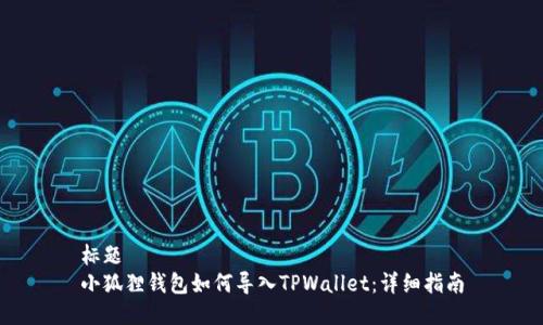 标题
小狐狸钱包如何导入TPWallet：详细指南