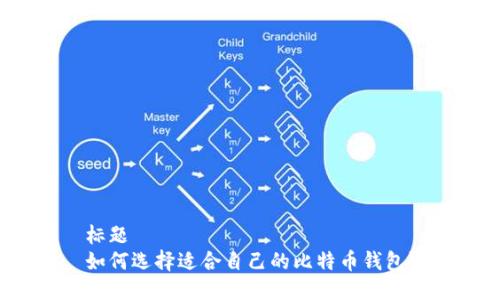 标题
如何选择适合自己的比特币钱包？