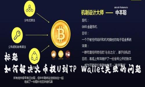 标题
如何解决火币提U到TP Wallet失败的问题