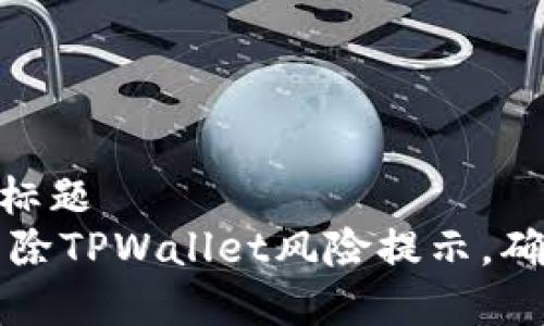 b-标题/b-标题
如何有效消除TPWallet风险提示，确保安全使用