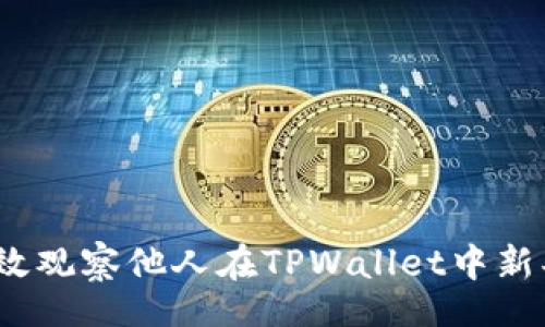 tle/tle

标题:
如何有效观察他人在TPWallet中新买的币？