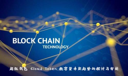 超级钱包 Cloud Token：数字货币新趋势的探讨与分析