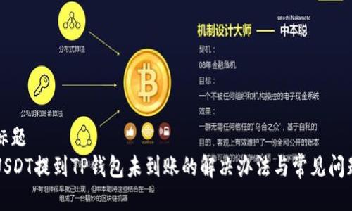 标题  
USDT提到TP钱包未到账的解决办法与常见问题