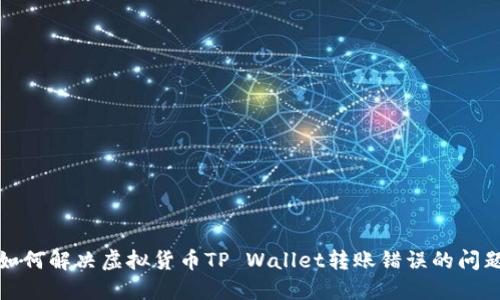 如何解决虚拟货币TP Wallet转账错误的问题