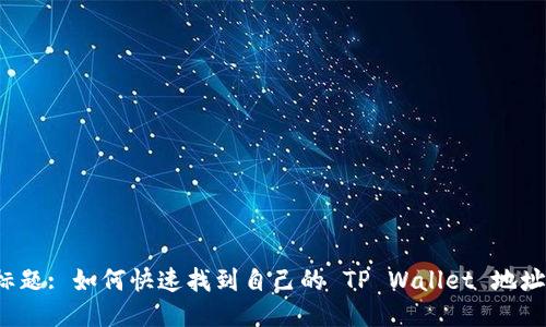 标题: 如何快速找到自己的 TP Wallet 地址？