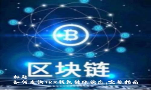 标题
如何查询TRX钱包转账状态：完整指南