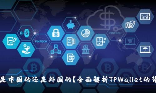 TPWallet是中国的还是外国的？全面解析TPWallet的背景与发展