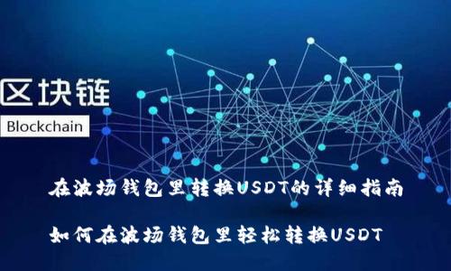 在波场钱包里转换USDT的详细指南

如何在波场钱包里轻松转换USDT