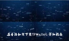 在香港如何下载TPWallet：详