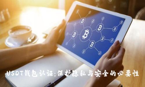 USDT钱包认证：保护隐私与安全的必要性