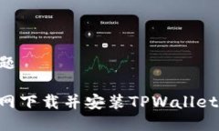 思考的标题如何从官网下载并安装TPWallet：详细指