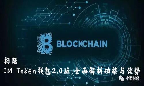 标题
IM Token钱包2.0版：全面解析功能与优势