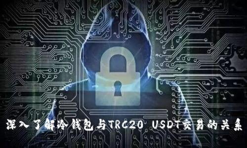 深入了解冷钱包与TRC20 USDT交易的关系