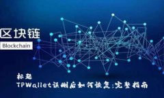 标题TPWallet误删后如何恢复：完整指南