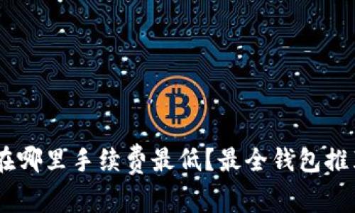 USDT存在哪里手续费最低？最全钱包推荐与比较