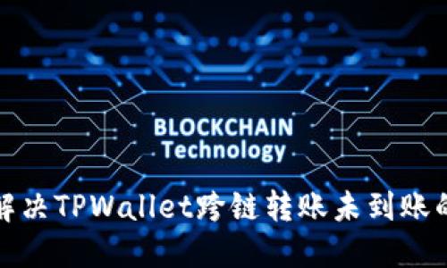 如何解决TPWallet跨链转账未到账的问题