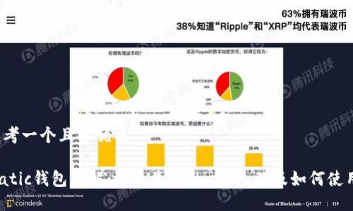 思考一个且的优质

Matic钱包详解：什么是Matic钱包以及如何使用？