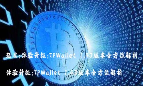 题目：体验升级：TPWallet 1.43版本全方位解析

体验升级：TPWallet 1.43版本全方位解析