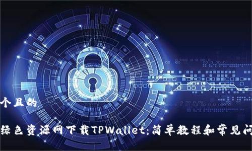 思考一个且的

如何从绿色资源网下载TPWallet：简单教程和常见问题解答