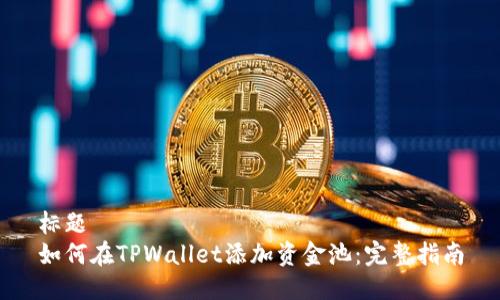 标题
如何在TPWallet添加资金池：完整指南