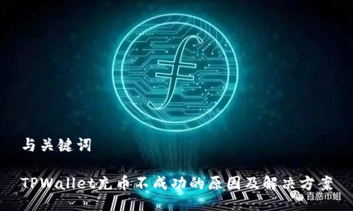 与关键词

TPWallet充币不成功的原因及解决方案