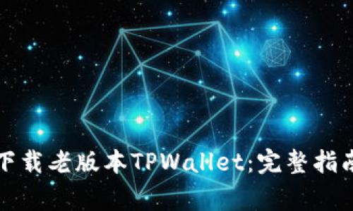 如何安全地下载老版本TPWallet：完整指南及注意事项