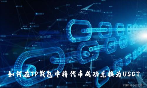 如何在TP钱包中将代币成功兑换为USDT