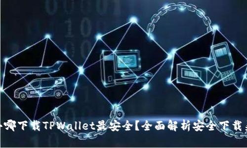 : 去哪下载TPWallet最安全？全面解析安全下载渠道