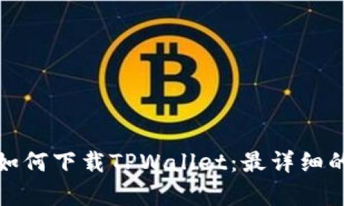 安卓手机如何下载TPWallet：最详细的使用指南