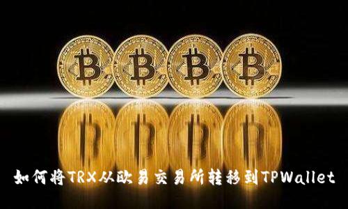 如何将TRX从欧易交易所转移到TPWallet