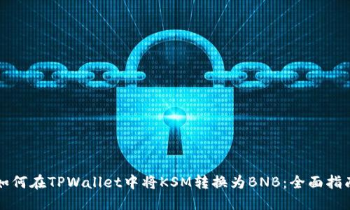 如何在TPWallet中将KSM转换为BNB：全面指南