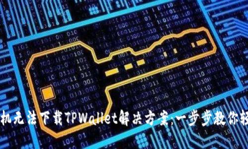 苹果手机无法下载TPWallet解决方案：一步步教你轻松下载