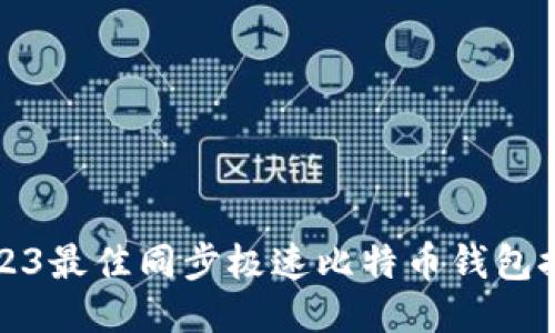 2023最佳同步极速比特币钱包推荐