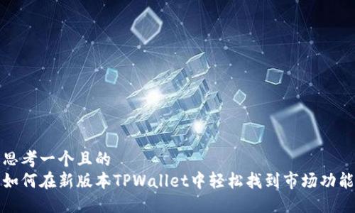 思考一个且的  
如何在新版本TPWallet中轻松找到市场功能