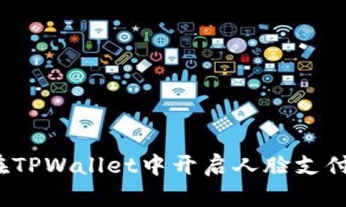如何在TPWallet中开启人脸支付功能？