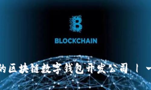 如何选择合适的区块链数字钱包开发公司 | 一站式解决方案
