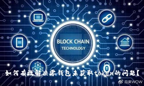 如何有效解决零钱包未获取token的问题？