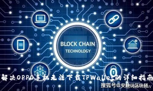 解决OPPO手机无法下载TPWallet的详细指南