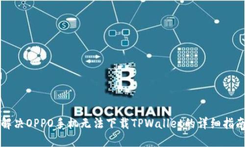 解决OPPO手机无法下载TPWallet的详细指南