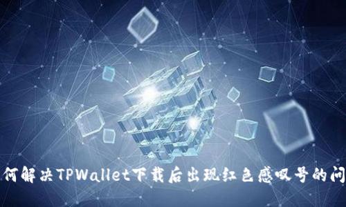 如何解决TPWallet下载后出现红色感叹号的问题