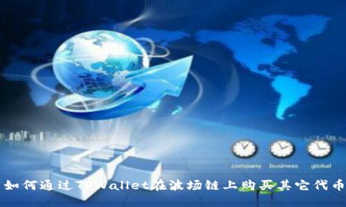如何通过TPWallet在波场链上购买其它代币