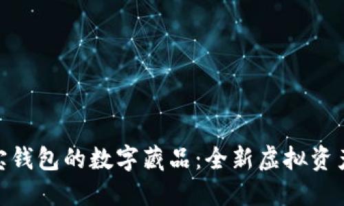 探索汇付宝钱包的数字藏品：全新虚拟资产投资机会