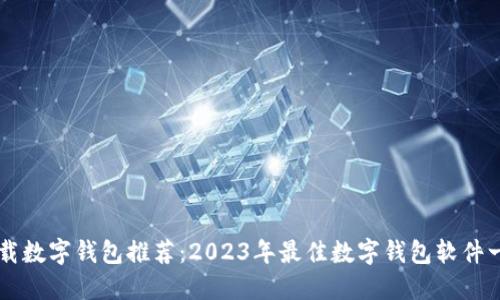 下载数字钱包推荐：2023年最佳数字钱包软件一览