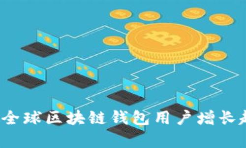 2023年全球区块链钱包用户增长趋势分析