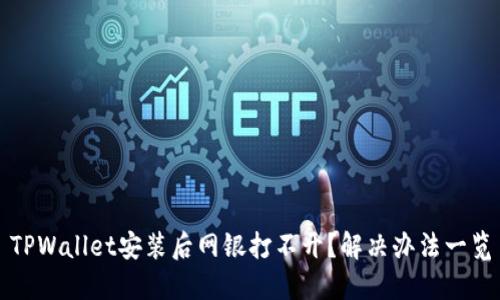 TPWallet安装后网银打不开？解决办法一览
