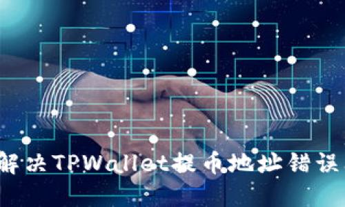 如何解决TPWallet提币地址错误问题？
