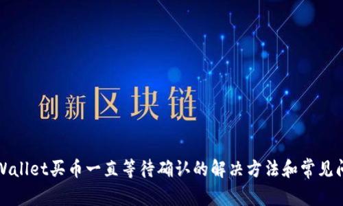 TPWallet买币一直等待确认的解决方法和常见问题