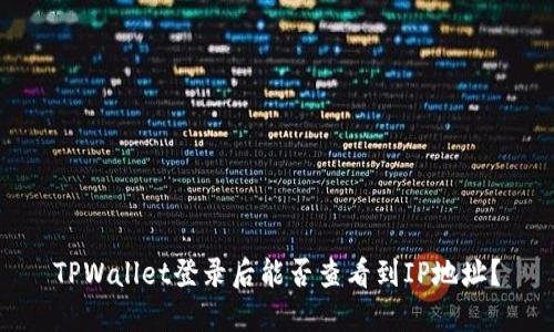TPWallet登录后能否查看到IP地址？