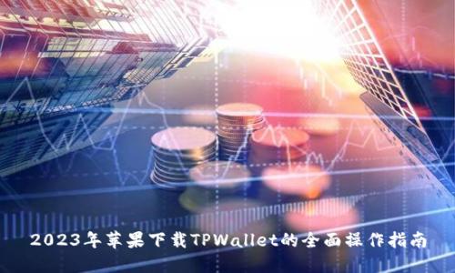 2023年苹果下载TPWallet的全面操作指南