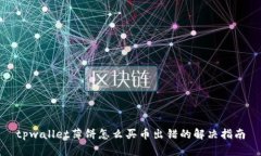 tpwallet薄饼怎么买币出错的